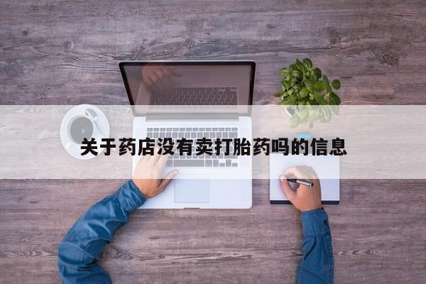 网上米非司酮打胎药官网关于药店没有卖打胎药吗的信息