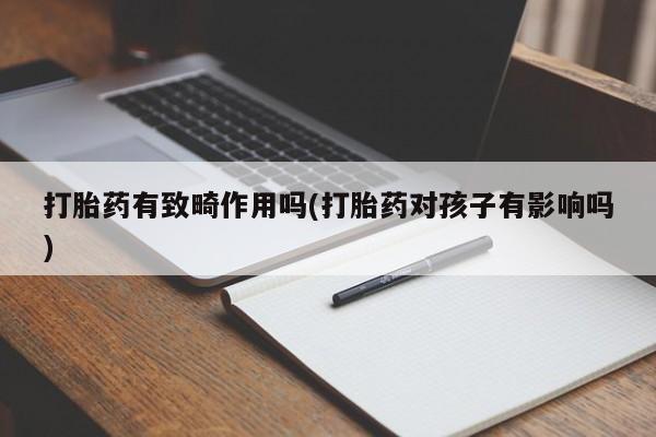 网上米非司酮打胎药官网打胎药有致畸作用吗(打胎药对孩子有影响吗)