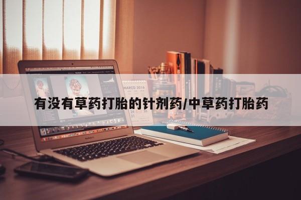 网上米非司酮打胎药官网有没有草药打胎的针剂药/中草药打胎药