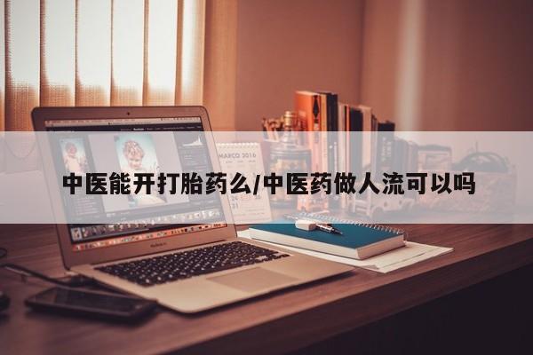网上米非司酮打胎药官网中医能开打胎药么/中医药做人流可以吗