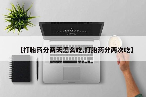 网上米非司酮打胎药官网【打胎药分两天怎么吃,打胎药分两次吃】
