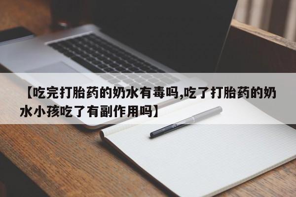 网上米非司酮打胎药官网【吃完打胎药的奶水有毒吗,吃了打胎药的奶水小孩吃了有副作用吗】