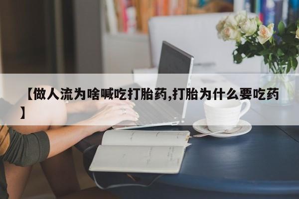 网上米非司酮打胎药官网【做人流为啥喊吃打胎药,打胎为什么要吃药】