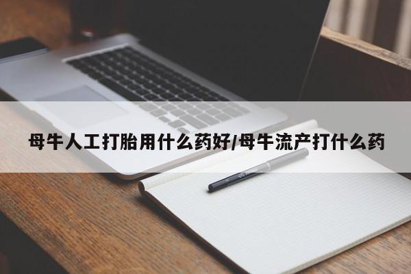 网上米非司酮打胎药官网母牛人工打胎用什么药好/母牛流产打什么药