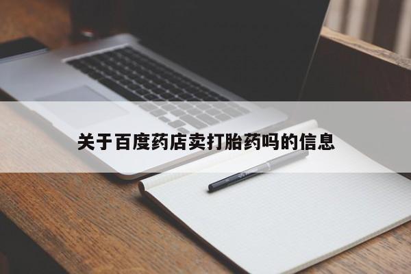 网上米非司酮打胎药官网关于百度药店卖打胎药吗的信息
