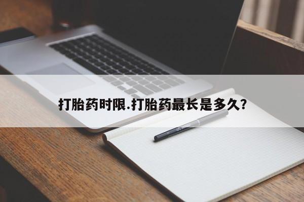 网上米非司酮打胎药官网打胎药时限.打胎药最长是多久?