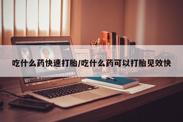 网上米非司酮打胎药官网吃什么药快速打胎/吃什么药可以打胎见效快